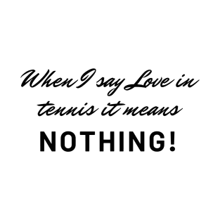 When I say Love in tennis it means nothing! Funny tennis! T-Shirt