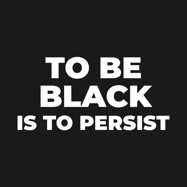 TO BE BLACK IS TO PERSIST by Pro Melanin Brand