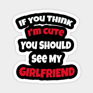 If You Think I'm Cute You Should See My Girlfriend Magnet