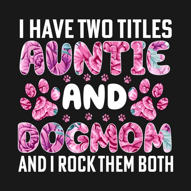 I have two titles auntie and dogmom and i rock them both by Merch Design