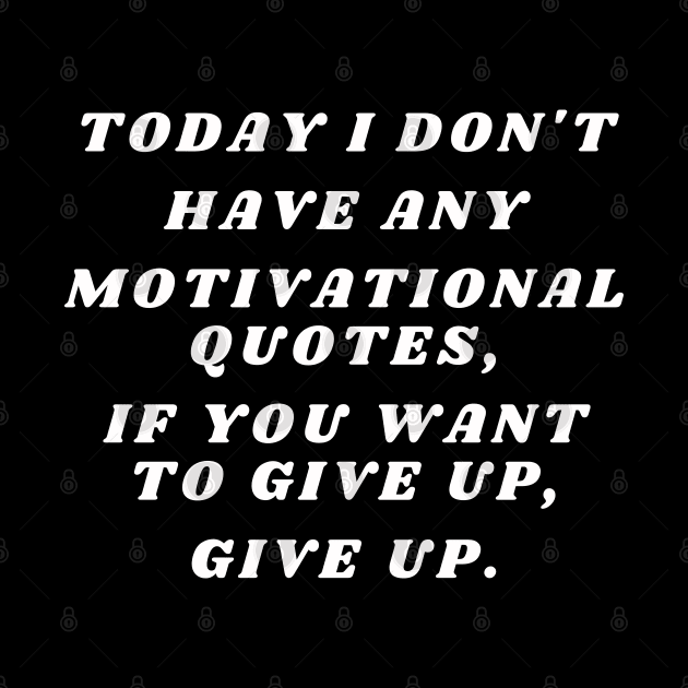 today I don't have any motivational quotes, if you want to give up, give up. by Santag