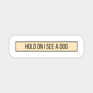 Hold On I See a Dog - Dog Quotes Magnet