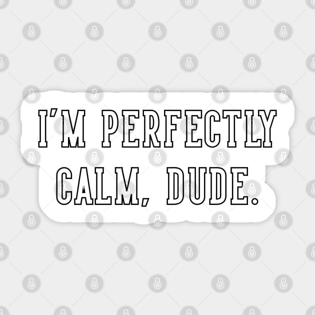 I'm Perfectly Calm, Dude. v2 - Im Perfectly Calm Dude - Sticker | TeePublic