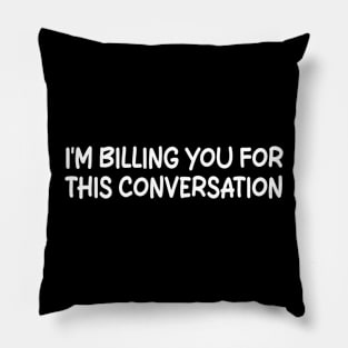 i'm billing you for this conversation Pillow