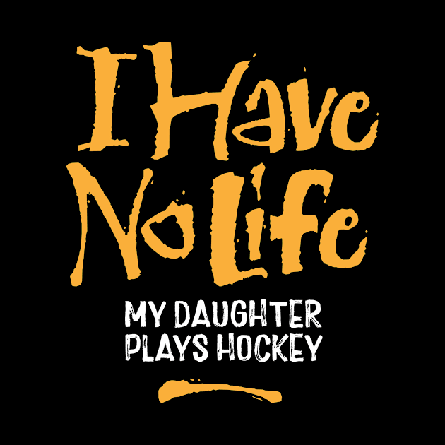 I Have No Life: My Daughter Plays Hockey by eBrushDesign