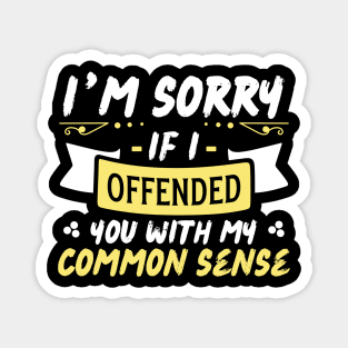 I'm Sorry If I Offended You With My Common Sense Magnet