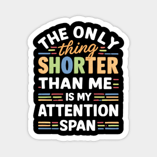 The Only Thing Shorter Than Me Is My Attention Span Magnet