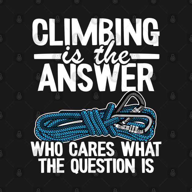 Climbing Is The Answer Who Cares What The Question Is Funny Climbing by Kuehni