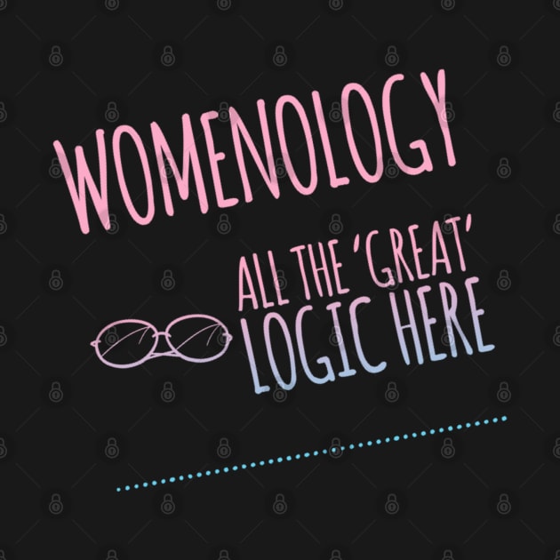 Womenology All the 'Great Logic here by ArtoCrafto