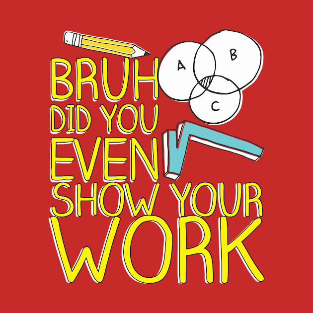 Did you even show your work bro? by Crazy Collective