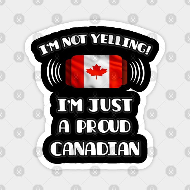 I'm Not Yelling I'm A Proud Canadian - Gift for Canadian With Roots From Canada Magnet by Country Flags