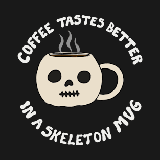 Coffee Tastes Better In A Skeleton Mug T-Shirt