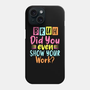 Bruh Did You Even Show Your Work Phone Case