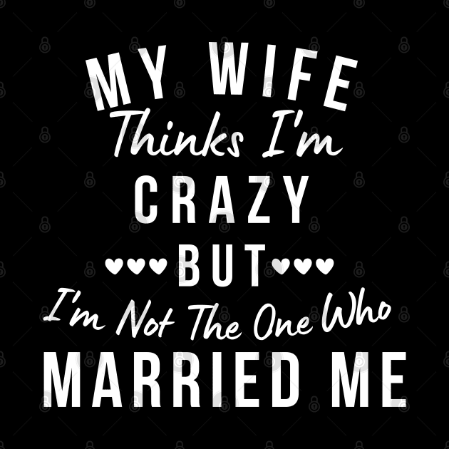 My Wife Thinks I'm Crazy, But I'm Not The One Who Married Me. Funny Sarcastic Married Couple Saying by That Cheeky Tee