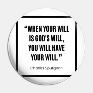 Charles Spurgeon “ When your will is God's will, you will have your will” white and black Pin