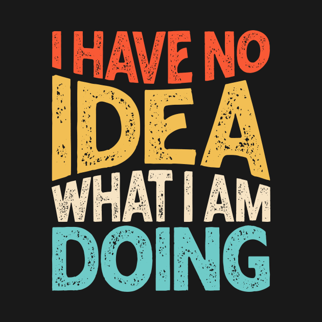 I Have No Idea What I Am Doing by QueenTees