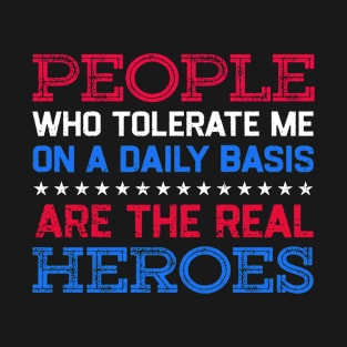 People Who Tolerate Me On A Daily Basis Are The Real Heroes T-Shirt