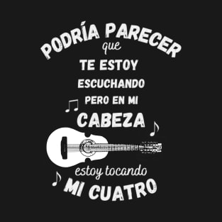 I Might Look Like I'm Listening to You But in My Head I'm Playing My Cuatro T-Shirt