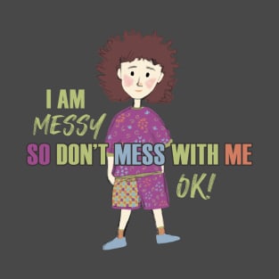 I am Messy so don't mess with me T-Shirt