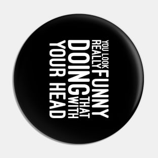 You Look Really Funny Doing That With Your Head - Funny Sayings Pin