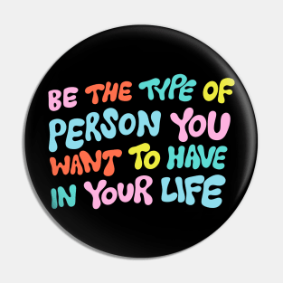 Be the Type of Person You Want to Have in Your Life by Oh So Graceful Pin