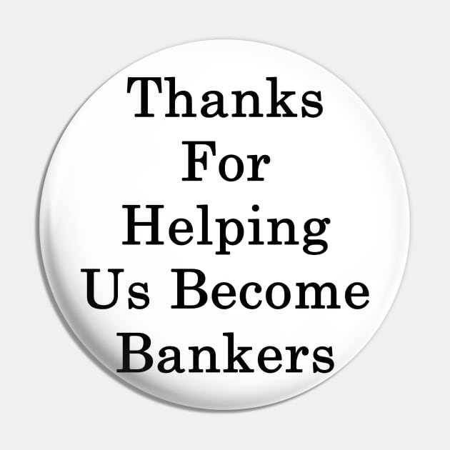 Thanks For Helping Us Become Bankers Pin by supernova23