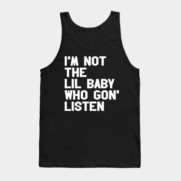Im Not The Lil Baby Who Gon Listen Awesome Tank Top Teepublic