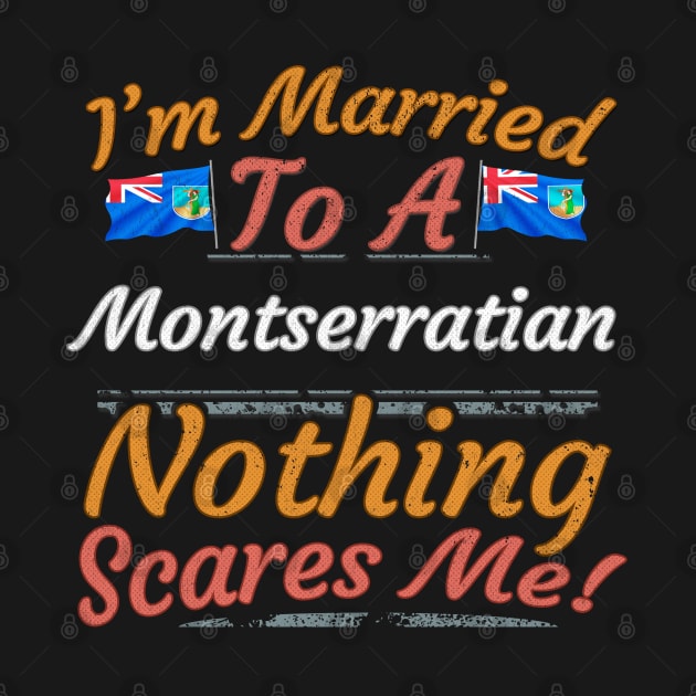 I'm Married To A Montserratian Nothing Scares Me - Gift for Montserratian From Montserrat Americas,Caribbean, by Country Flags
