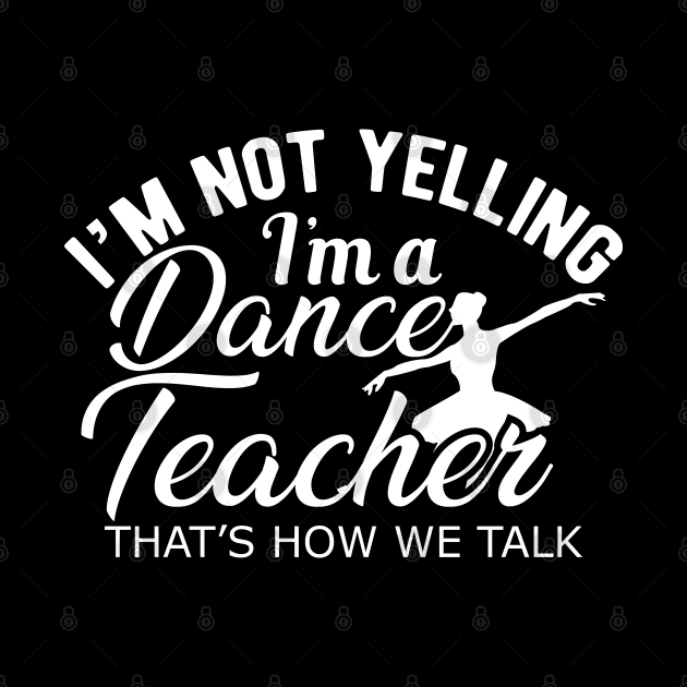 Dance Teacher - I'm not yelling I'm a dance teacher by KC Happy Shop