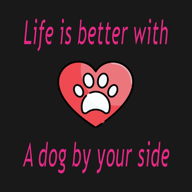 Life is better with a dog by your side by The GOAT Design