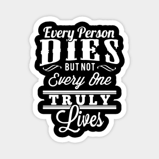 EVERY MAN, DIES BUT NOT EVERY MAN REALLY LIVES. T-Shirt Magnet