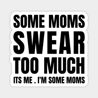 some moms swear too much its me i'm some moms Magnet