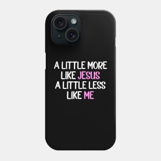 A Little More Like Jesus A Little Less Like Me Phone Case