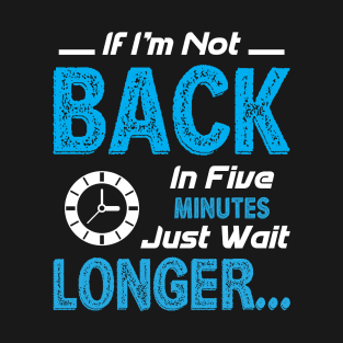 If I'm not back in five minutes T-Shirt