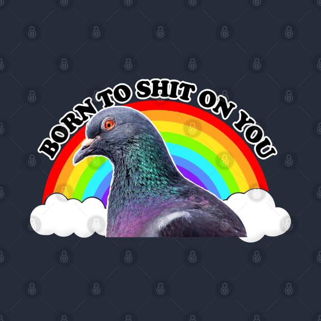 Born To Sh*t On You - Humorous Pigeon Design by DankFutura