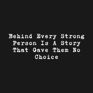 Behind Every Strong Person Is A Story That Gave Them No Choice T-Shirt