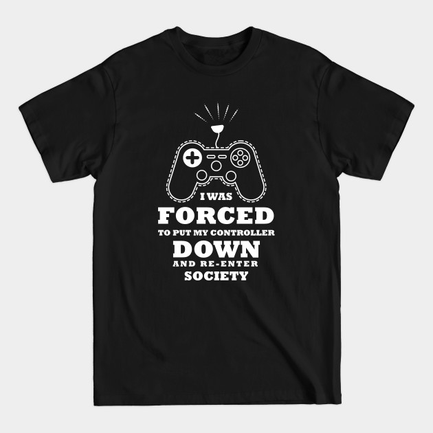 Discover I was forced to put my controller down funny gaming gift - I Was Forced To Put My Controller Down - T-Shirt