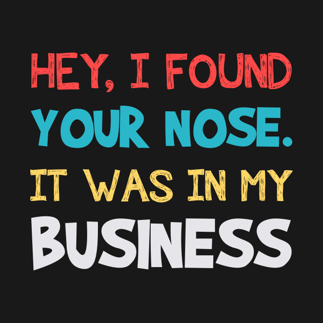 Hey I Found Your Nose It Was In My Business Funny by cruztdk5