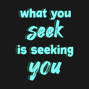 What you seek is seeking you T-Shirt