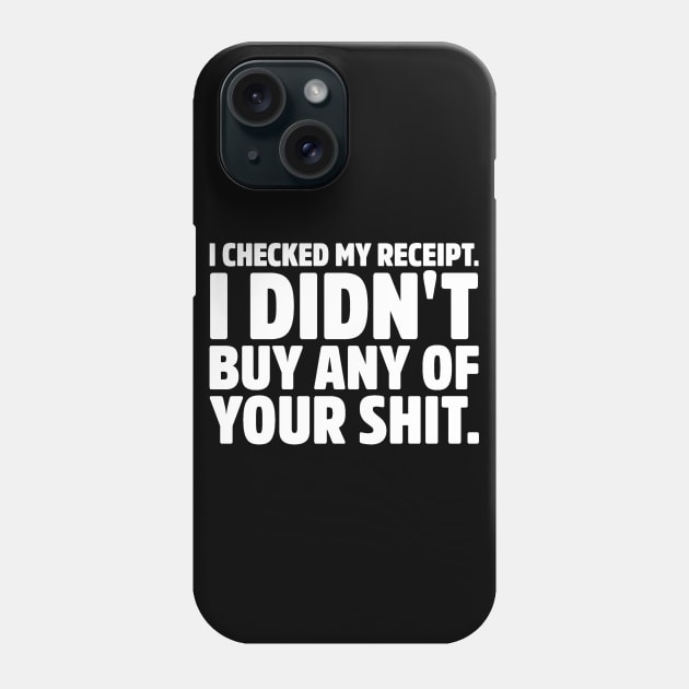 Checked My Receipt. Didn't buy any of your shit. Insult Sarcasm Saying Phone Case by ballhard