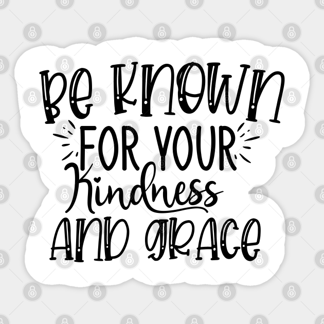 Be Known For Your Kindness And Grace Kindness Is Everything Sticker Teepublic