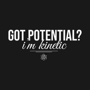 Got potential, i am kinetic T-Shirt