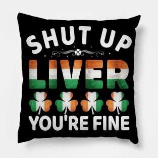 Shut Up Liver You're Fine - Ireland Irish St Patricks Day Pillow