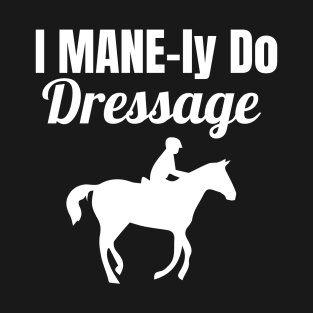 I MANE-ly do Dressage T-Shirt