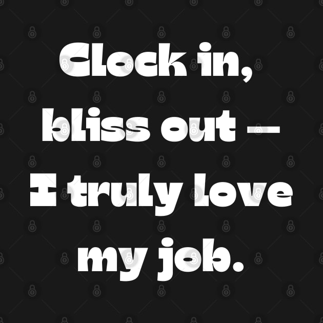 I love my job funny quote: Clock in,  bliss out — I truly love my job. by Project Charlie