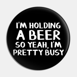 Im holding a beer so yeah Im pretty busy Pin