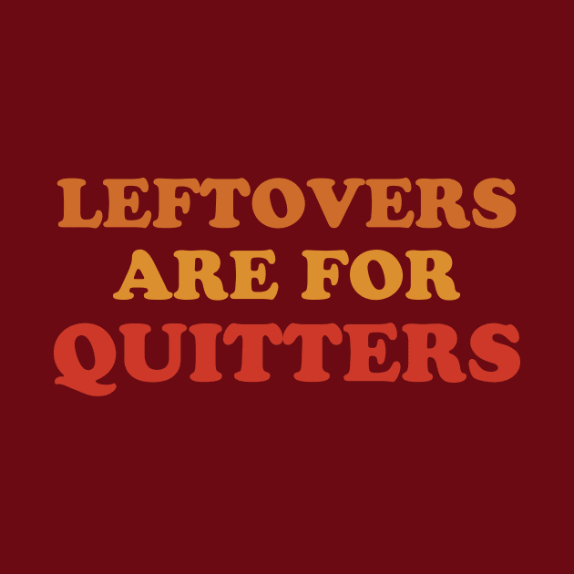 Leftovers Are For Quitters  Funny Thanksgiving Holiday Feast Joke by graphicbombdesigns