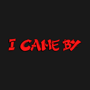 I Came By T-Shirt