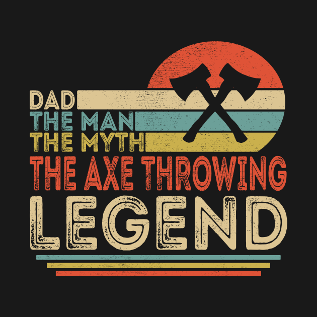 Dad The Man The Myth The Axe Throwing Legend by Customprint