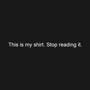 This is my shirt. Stop reading it. T-Shirt